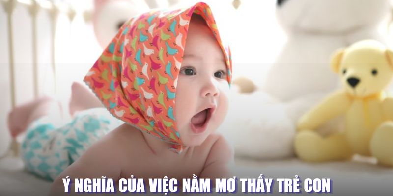 Ý nghĩa của việc nằm mơ thấy trẻ con